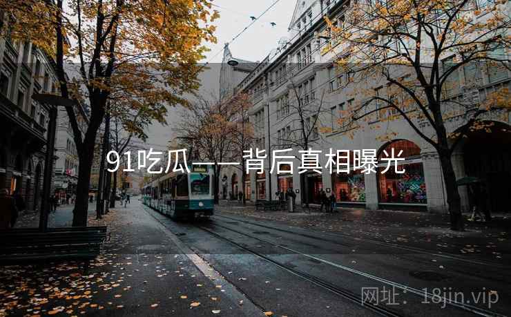 91吃瓜——背后真相曝光