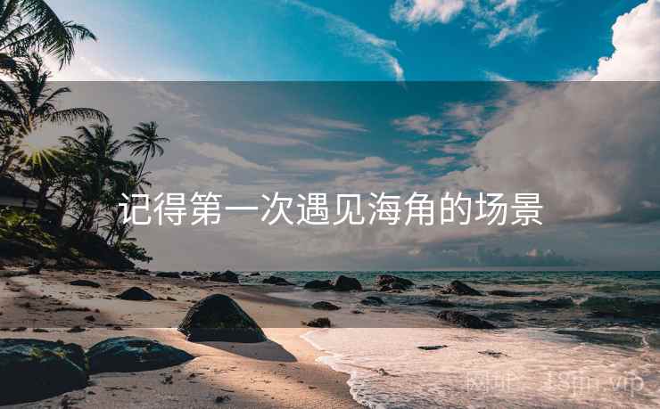 记得第一次遇见海角的场景