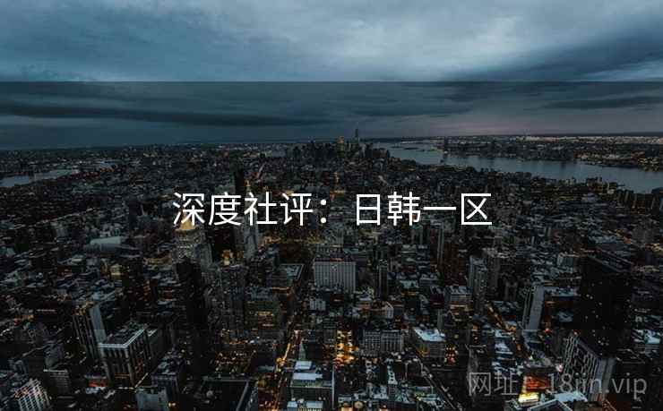 深度社评：日韩一区  第2张
