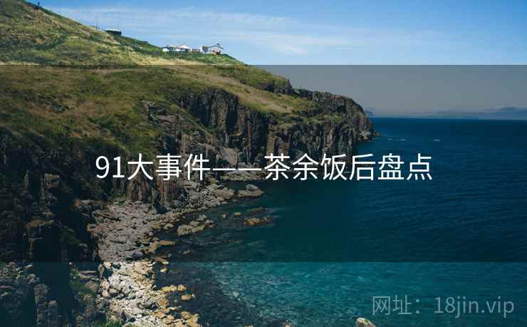 91大事件——茶余饭后盘点