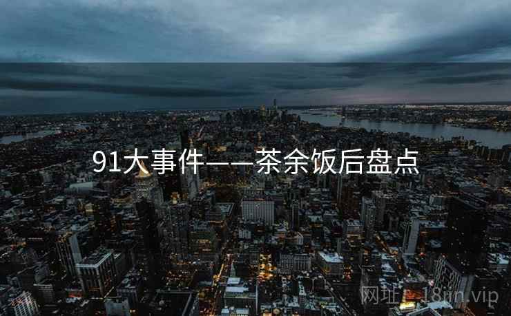 91大事件——茶余饭后盘点