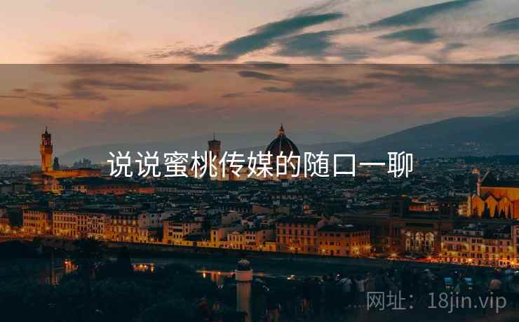 说说蜜桃传媒的随口一聊