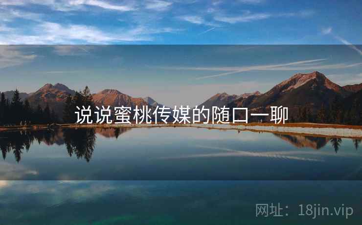 说说蜜桃传媒的随口一聊
