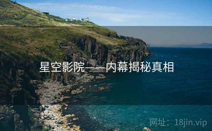 星空影院——内幕揭秘真相