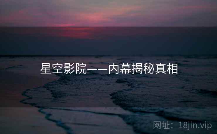 星空影院——内幕揭秘真相