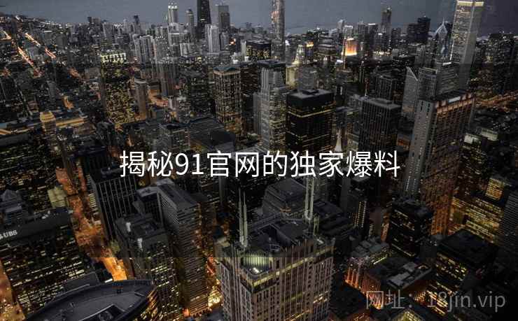 揭秘91官网的独家爆料