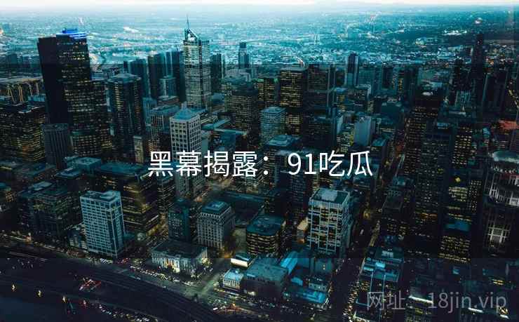 黑幕揭露：91吃瓜  第2张