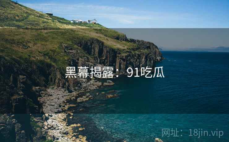 黑幕揭露：91吃瓜