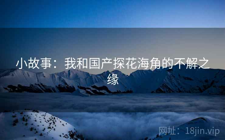 小故事：我和国产探花海角的不解之缘  第2张