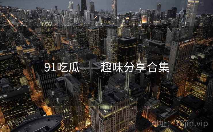 91吃瓜——趣味分享合集
