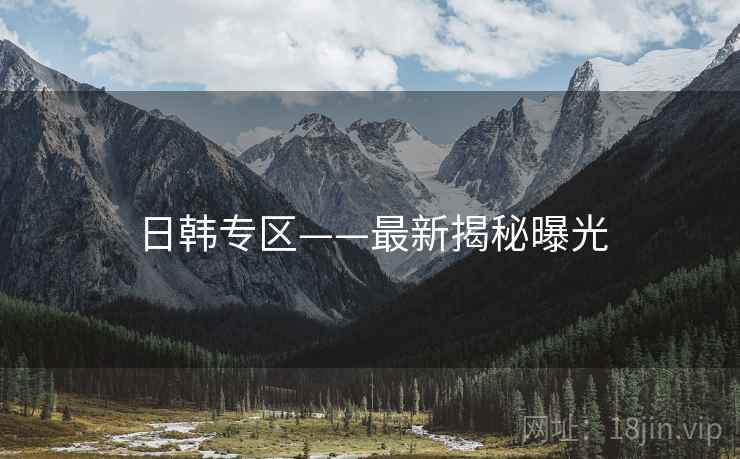 日韩专区——最新揭秘曝光