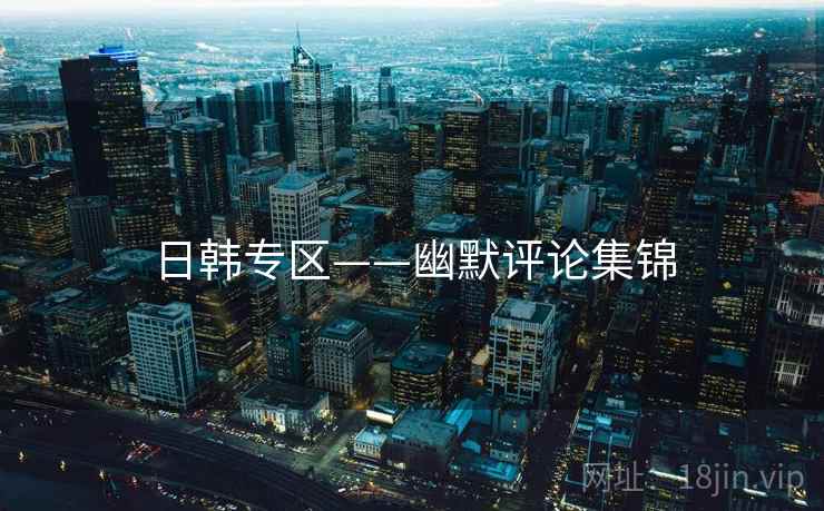 日韩专区——幽默评论集锦