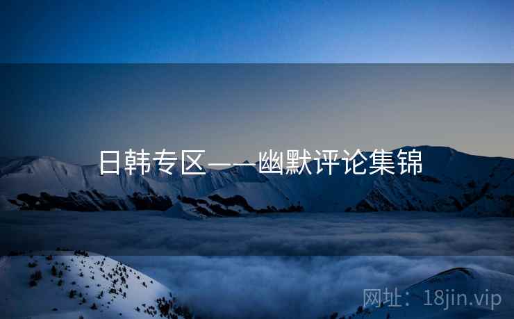 日韩专区——幽默评论集锦