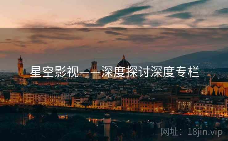 星空影视——深度探讨深度专栏