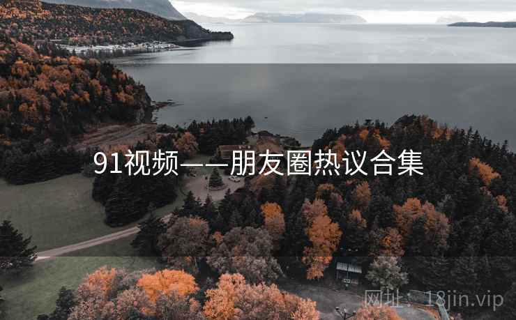 91视频——朋友圈热议合集
