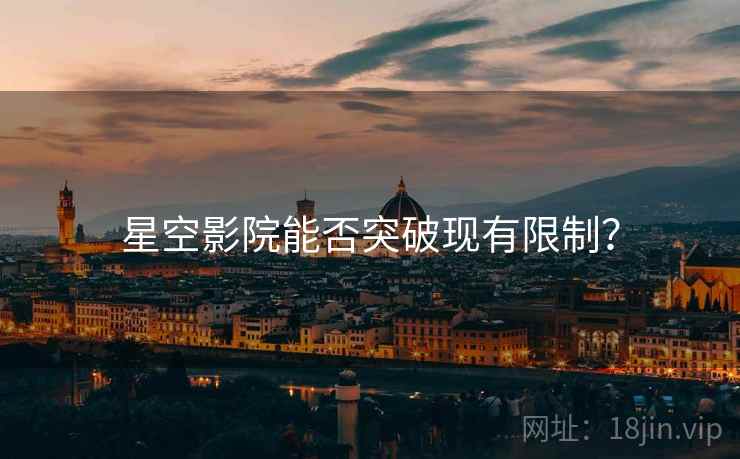 星空影院能否突破现有限制？
