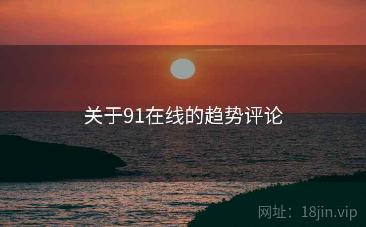 关于91在线的趋势评论