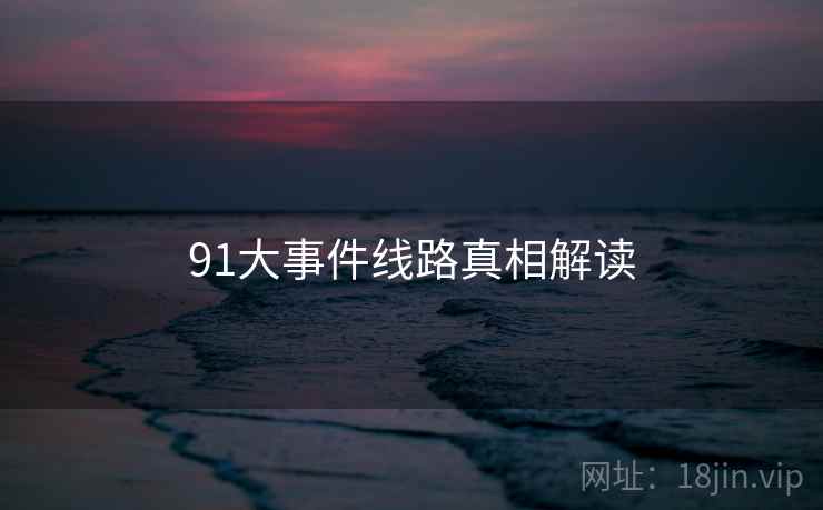 91大事件线路真相解读