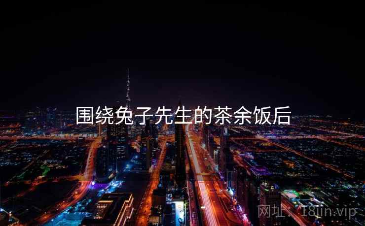 围绕兔子先生的茶余饭后