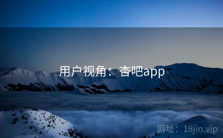 用户视角：杏吧app  第2张