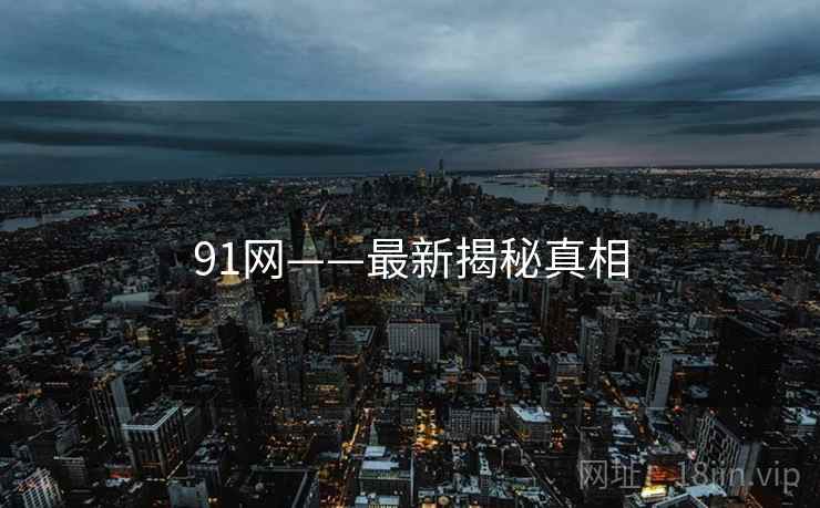 91网——最新揭秘真相