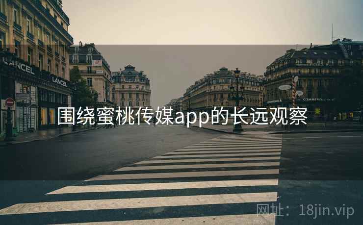 围绕蜜桃传媒app的长远观察