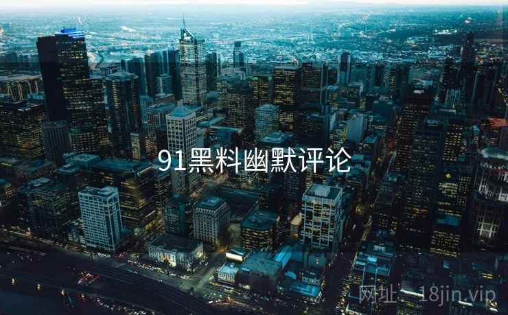 91黑料幽默评论